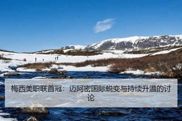 梅西美职联首冠：迈阿密国际蜕变与持续升温的讨论